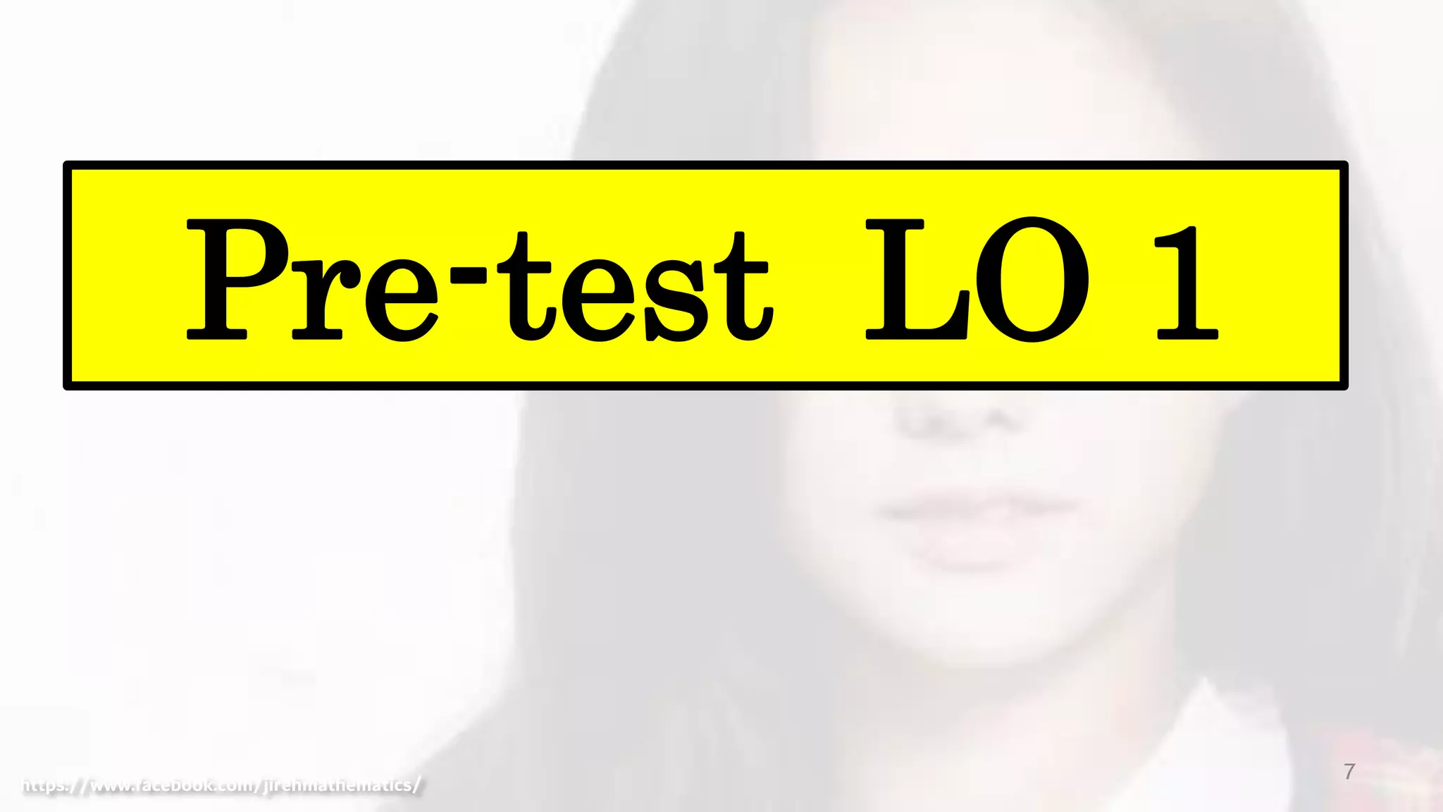 7
Pre-test LO 1
https://www.facebook.com/jirehmathematics/
 