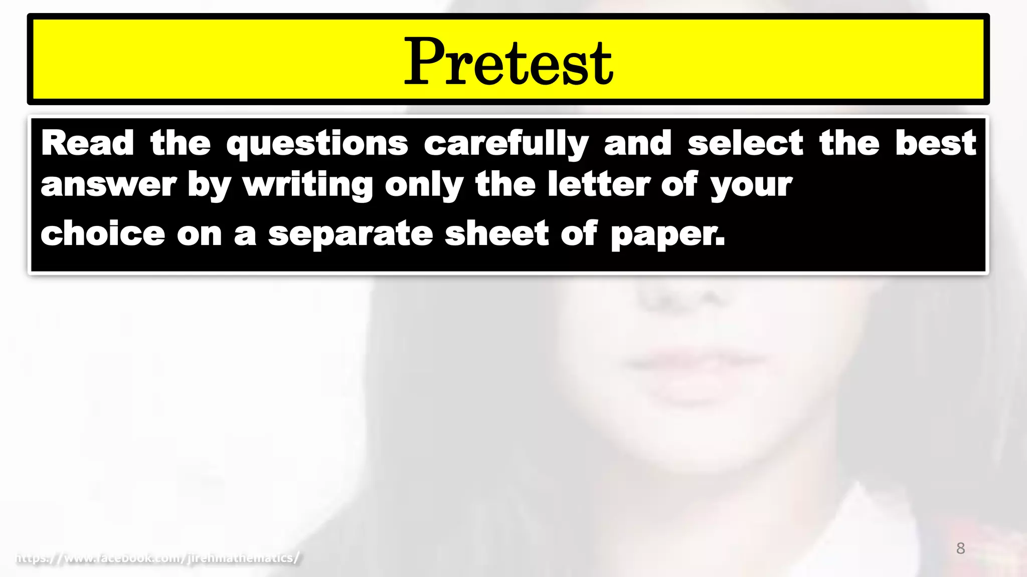 Read the questions carefully and select the best
answer by writing only the letter of your
choice on a separate sheet of paper.
8
Pretest
https://www.facebook.com/jirehmathematics/
 