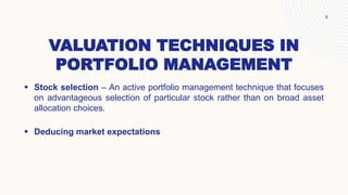 VALUATION TECHNIQUES IN
PORTFOLIO MANAGEMENT
 Stock selection – An active portfolio management technique that focuses
on ...