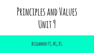 PrinciplesandValues
Unit9
AssignmentP1,M1,D1.
 