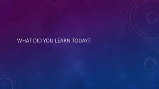 WHAT DID YOU LEARN TODAY?
 