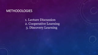 METHODOLOGIES
1. Lecture Discussion
2. Cooperative Learning
3. Discovery Learning
 