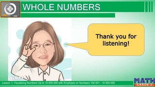Click to edit Master subtitle style
Lesson 1: Visualizing Numbers Up to 10 000 000 with Emphasis on Numbers 100 001 – 10 000 000
G R A D E 5
Thank you for
listening!
 