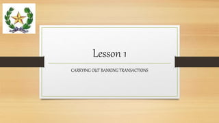 Lesson 1
CARRYING OUT BANKING TRANSACTIONS
 