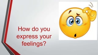How do you
express your
feelings?
 