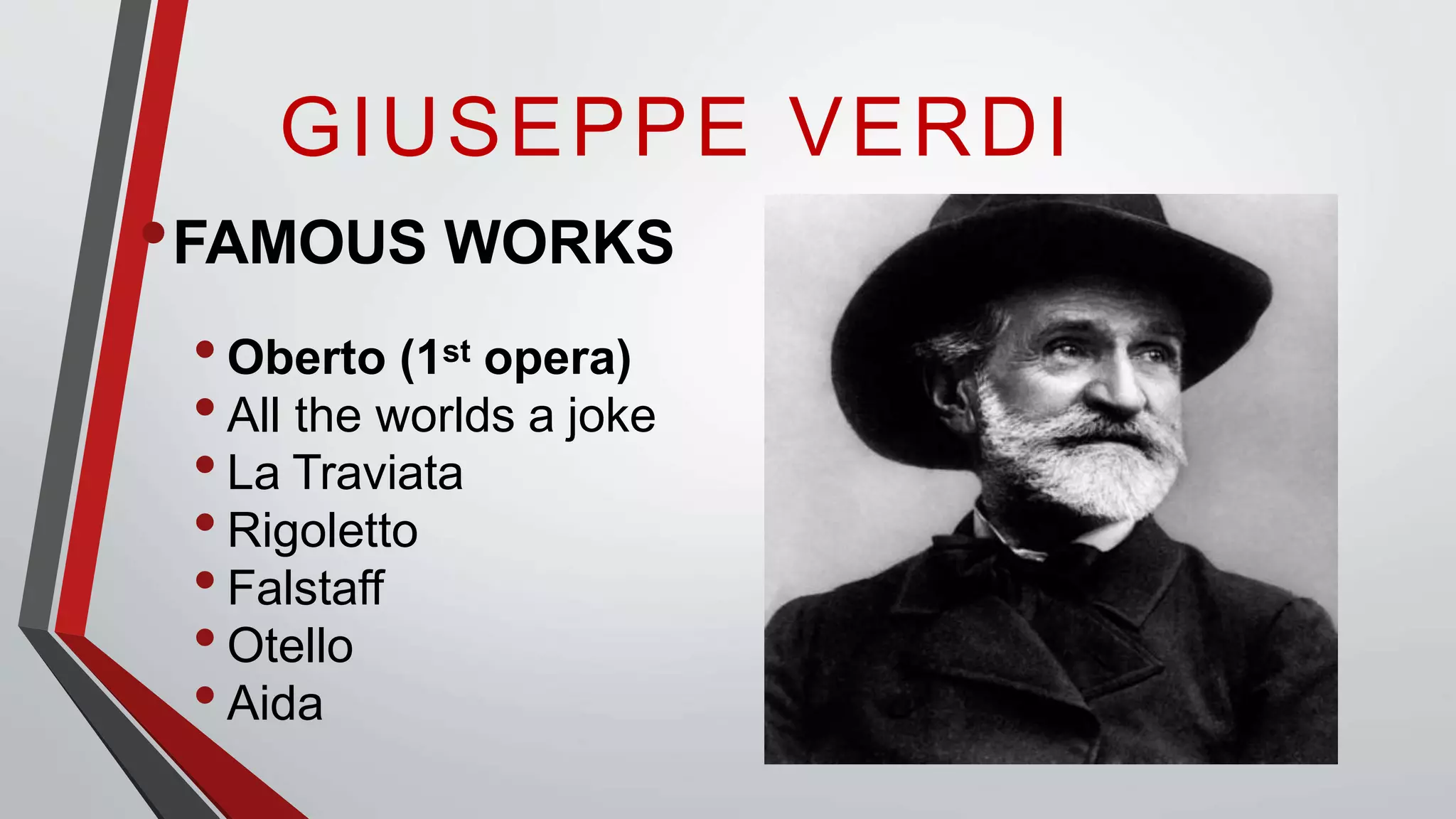 GIUSEPPE VERDI
•FAMOUS WORKS
•Oberto (1st opera)
•All the worlds a joke
•La Traviata
•Rigoletto
•Falstaff
•Otello
•Aida
 