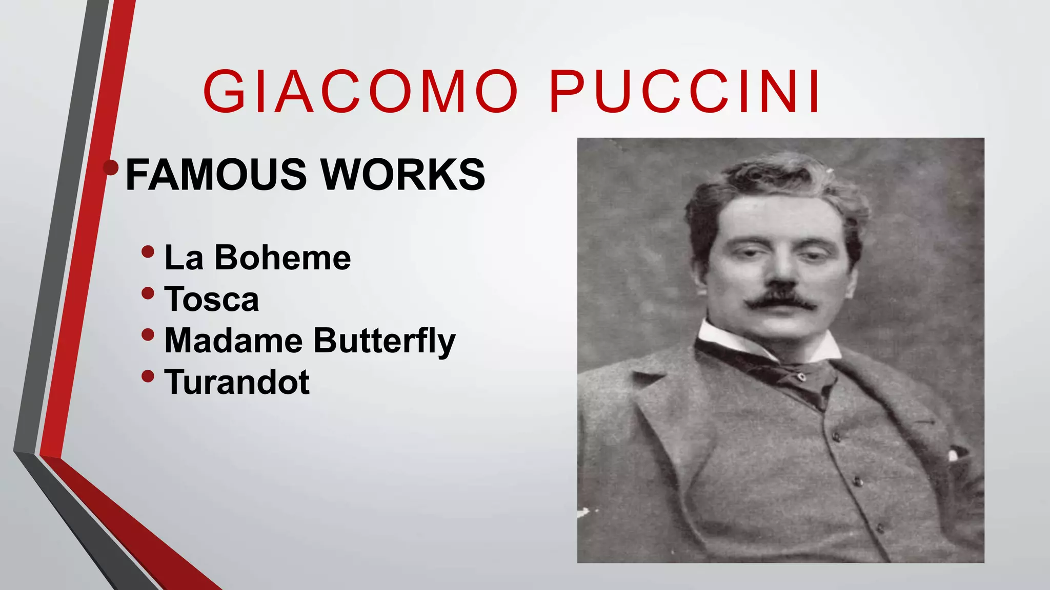 •FAMOUS WORKS
•La Boheme
•Tosca
•Madame Butterfly
•Turandot
GIACOMO PUCCINI
 