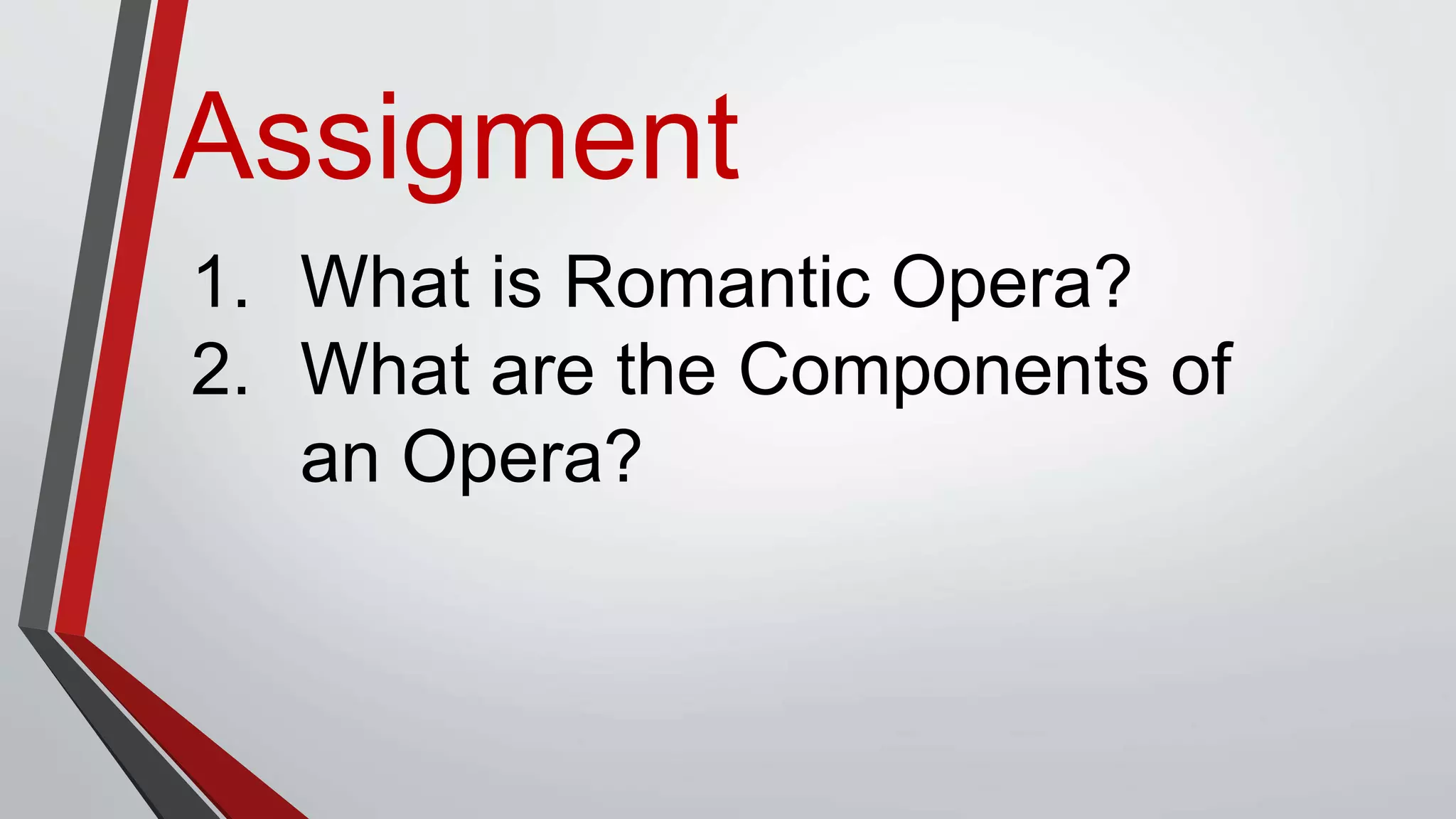 Assigment
1. What is Romantic Opera?
2. What are the Components of
an Opera?
 