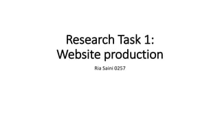 Research Task 1:
Website production
Ria Saini 0257
 