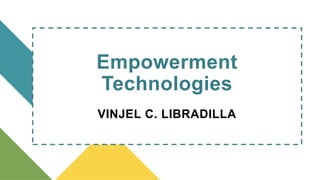 VINJEL C. LIBRADILLA
Subject Teacher
EMPOWERMENT
TECHNOLOGIES:
Empowerment
Technologies
VINJEL C. LIBRADILLA
 