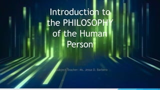 Introduction to
the PHILOSOPHY
of the Human
Person
Subject Teacher: Ms. Jessa O. Barbero
 