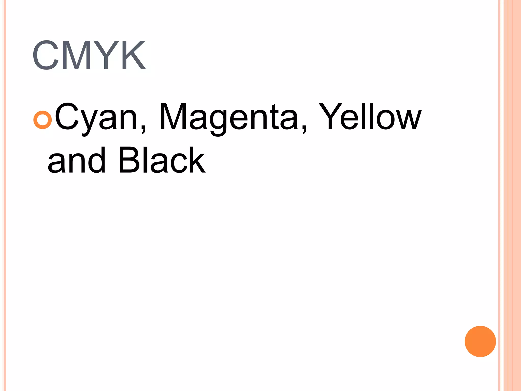 CMYK
Cyan, Magenta, Yellow
and Black
 