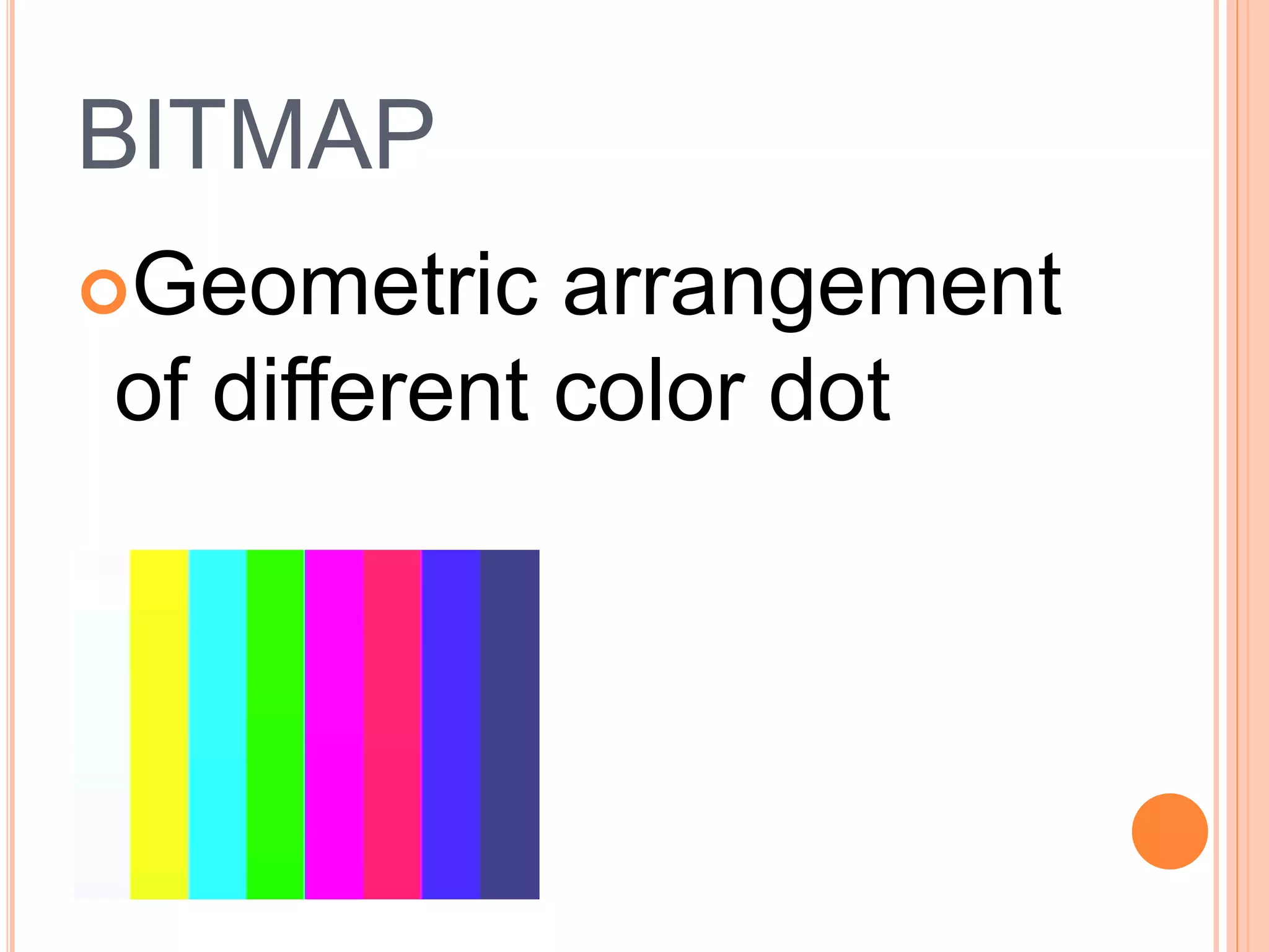 BITMAP
Geometric arrangement
of different color dot
 