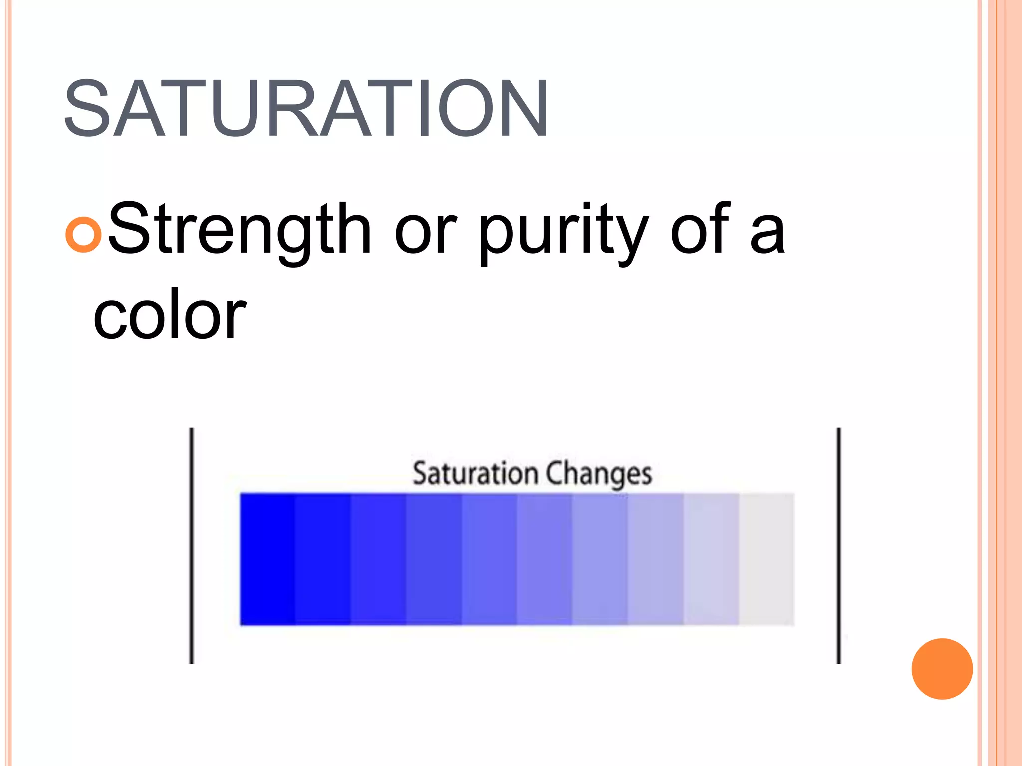 SATURATION
Strength or purity of a
color
 