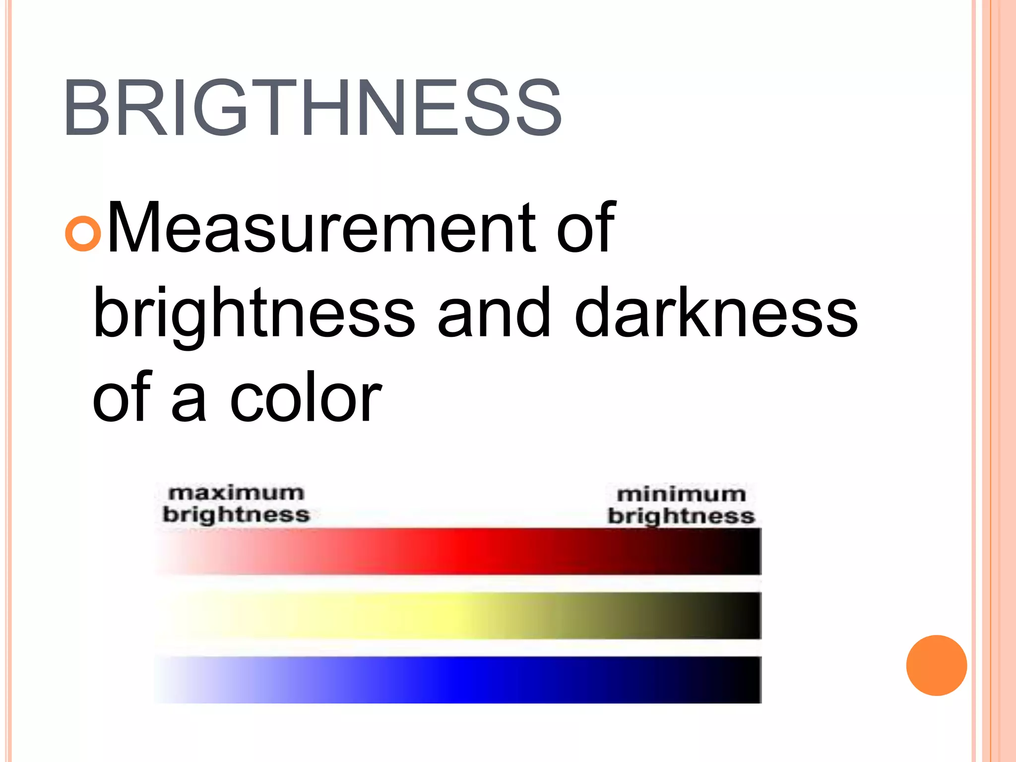 BRIGTHNESS
Measurement of
brightness and darkness
of a color
 