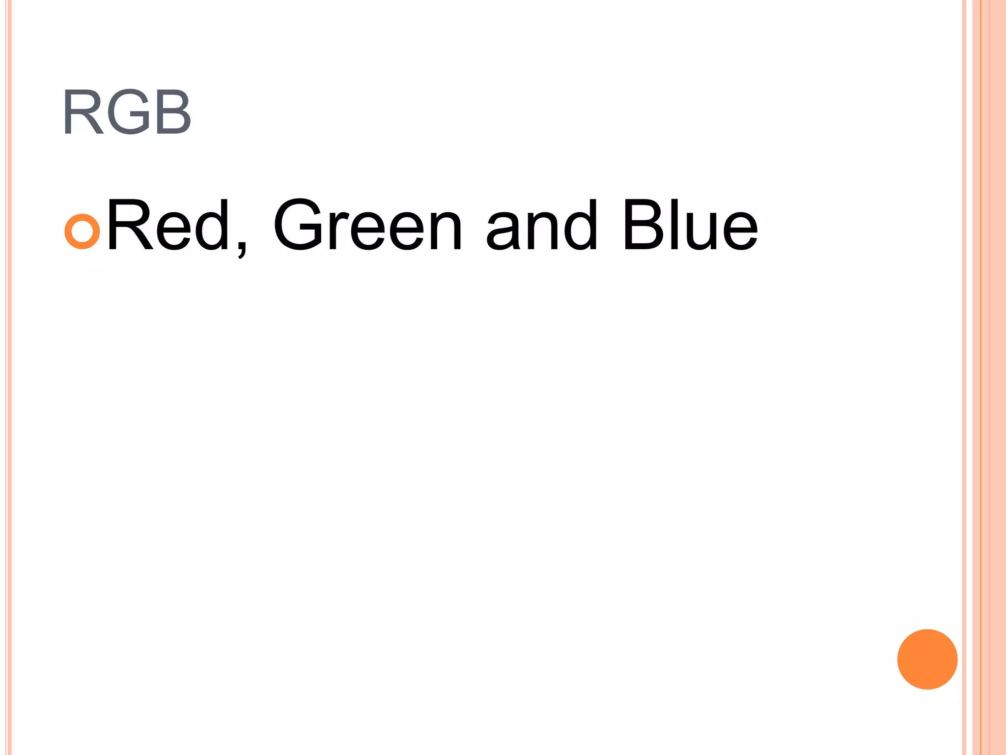 RGB
Red, Green and Blue
 