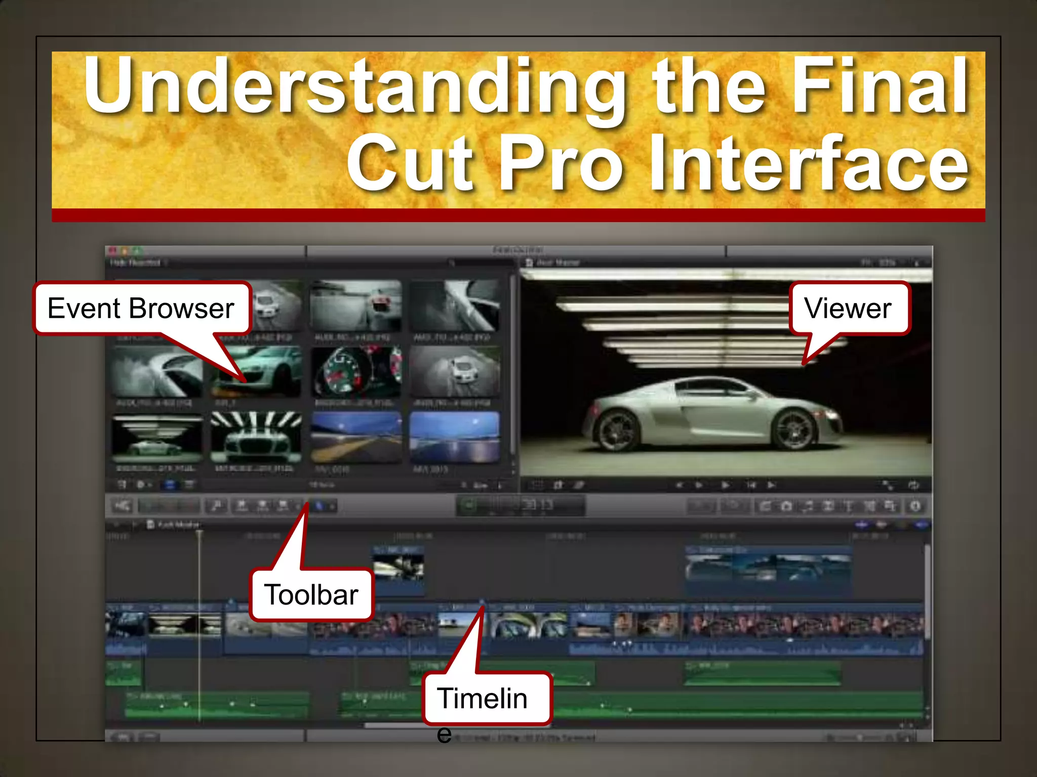 Understanding the Final
        Cut Pro Interface
Event Browser                       Viewer




                Toolbar


                          Timelin
                          e
 