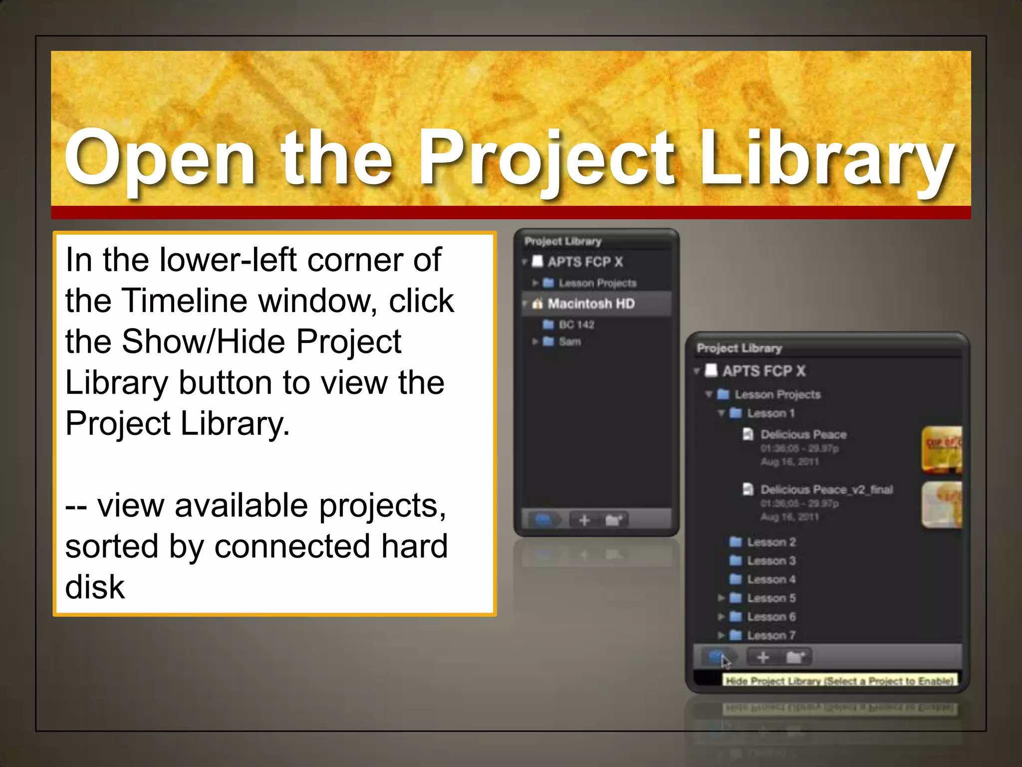 Open the Project Library
In the lower-left corner of
the Timeline window, click
the Show/Hide Project
Library button to view the
Project Library.

-- view available projects,
sorted by connected hard
disk
 