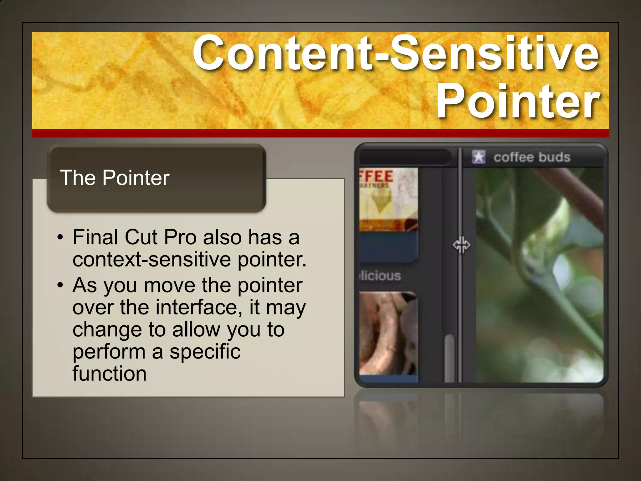 Content-Sensitive
                         Pointer
The Pointer

• Final Cut Pro also has a
  context-sensitive pointer.
• As you move the pointer
  over the interface, it may
  change to allow you to
  perform a specific
  function
 