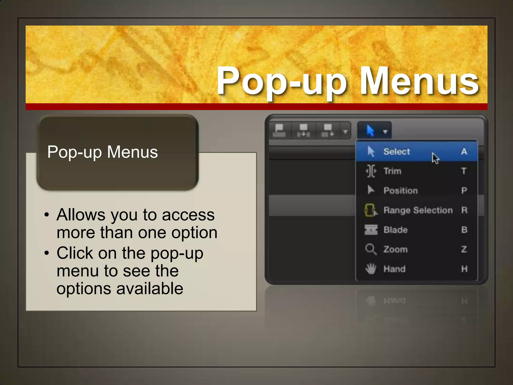 Pop-up Menus
Pop-up Menus


• Allows you to access
  more than one option
• Click on the pop-up
  menu to see the
  options available
 