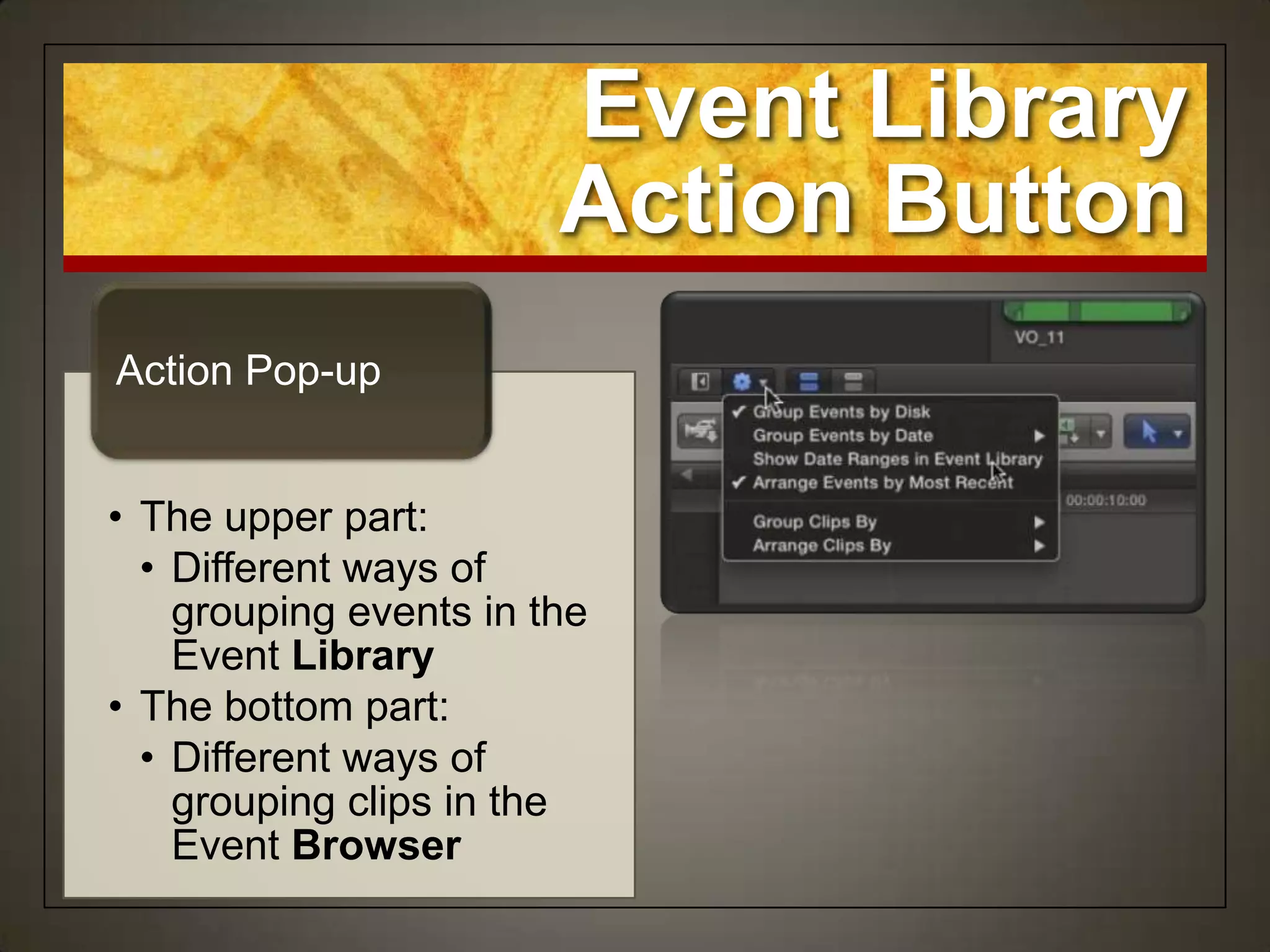 Event Library
                        Action Button
Action Pop-up


• The upper part:
  • Different ways of
    grouping events in the
    Event Library
• The bottom part:
  • Different ways of
    grouping clips in the
    Event Browser
 