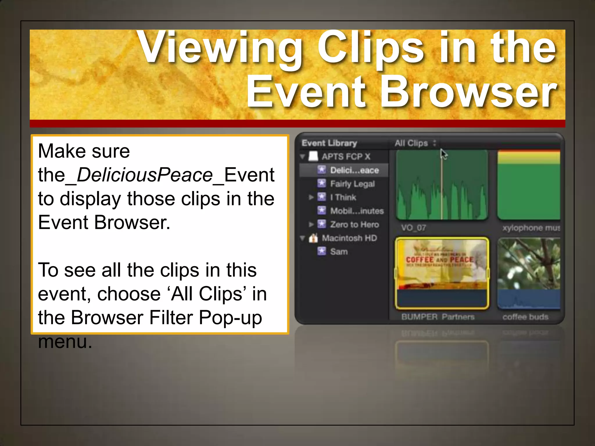 Viewing Clips in the
                 Event Browser
Make sure
the_DeliciousPeace_Event
to display those clips in the
Event Browser.

To see all the clips in this
event, choose „All Clips‟ in
the Browser Filter Pop-up
menu.
 