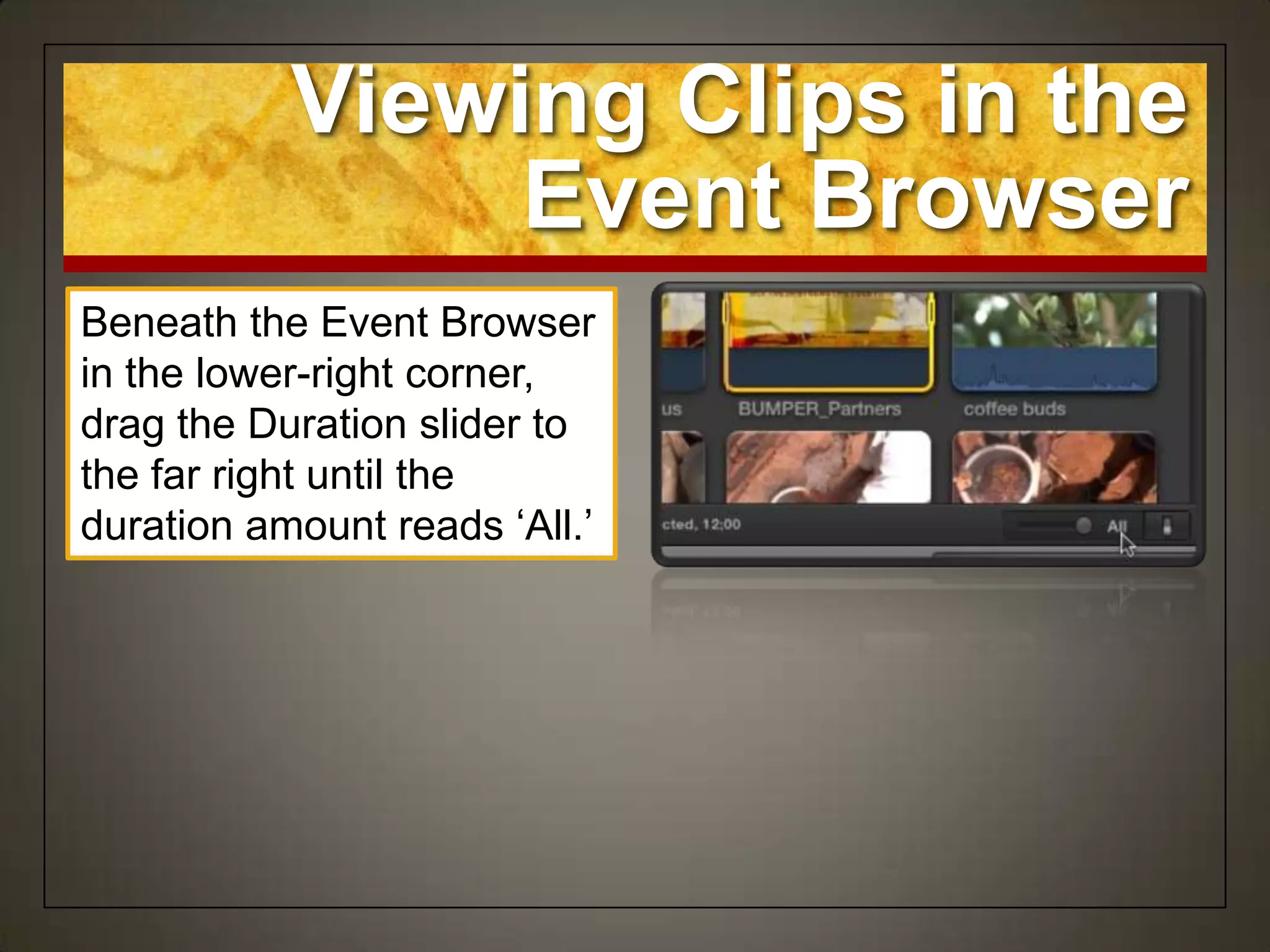 Viewing Clips in the
                Event Browser
Beneath the Event Browser
in the lower-right corner,
drag the Duration slider to
the far right until the
duration amount reads „All.‟
 