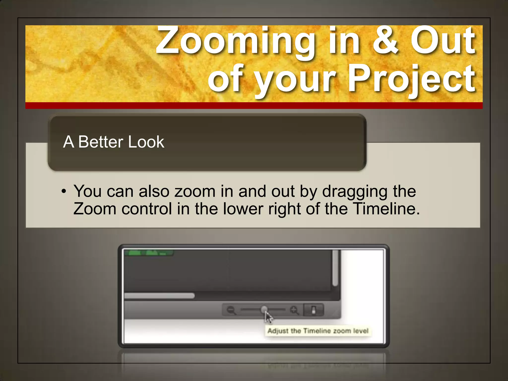 Zooming in & Out
               of your Project
A Better Look

• You can also zoom in and out by dragging the
  Zoom control in the lower right of the Timeline.
 