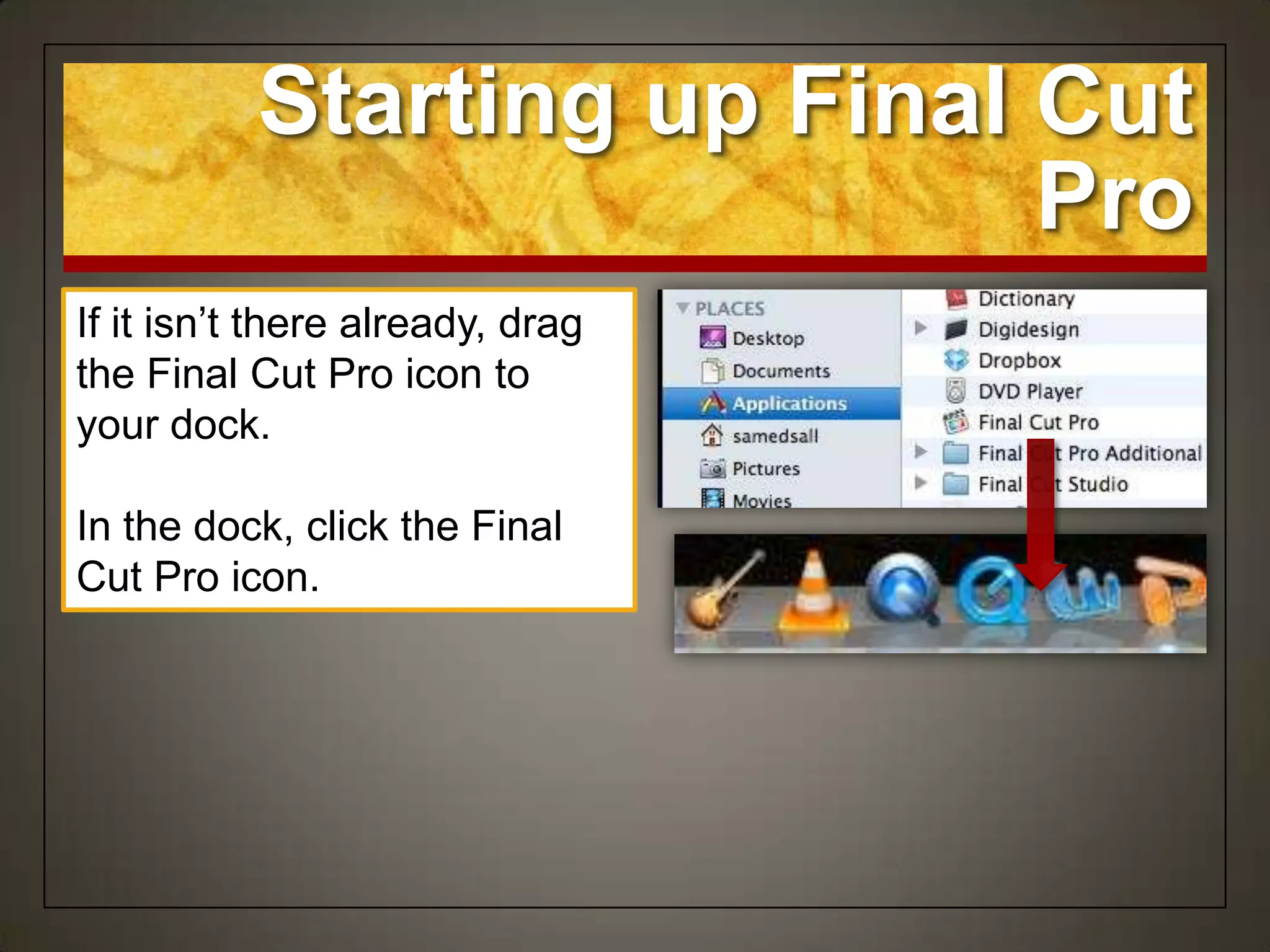 Starting up Final Cut
                             Pro
If it isn‟t there already, drag
the Final Cut Pro icon to
your dock.

In the dock, click the Final
Cut Pro icon.
 