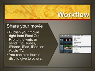 Workflow
Share your movie
• Publish your movie
  right from Final Cut
  Pro to the web, or
  send it to iTunes,
  iPhone, iPad, iPod, or
  Apple TV.
• You can also burn a
  disc to give to others.
 