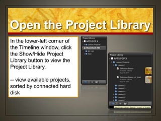 Open the Project Library
In the lower-left corner of
the Timeline window, click
the Show/Hide Project
Library button to view the
Project Library.

-- view available projects,
sorted by connected hard
disk
 