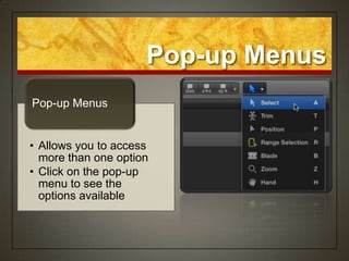 Pop-up Menus
Pop-up Menus


• Allows you to access
  more than one option
• Click on the pop-up
  menu to see the
  options available
 