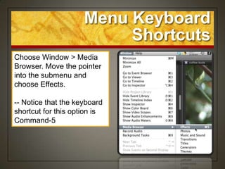 Menu Keyboard
                          Shortcuts
Choose Window > Media
Browser. Move the pointer
into the submenu and
choose Effects.

-- Notice that the keyboard
shortcut for this option is
Command-5
 