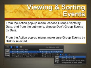 Viewing & Sorting
                        Events
From the Action pop-up menu, choose Group Events by
Date, and from the submenu, choose Don‟t Group Events
by Date.

From the Action pop-up menu, make sure Group Events by
Disk is selected.
 