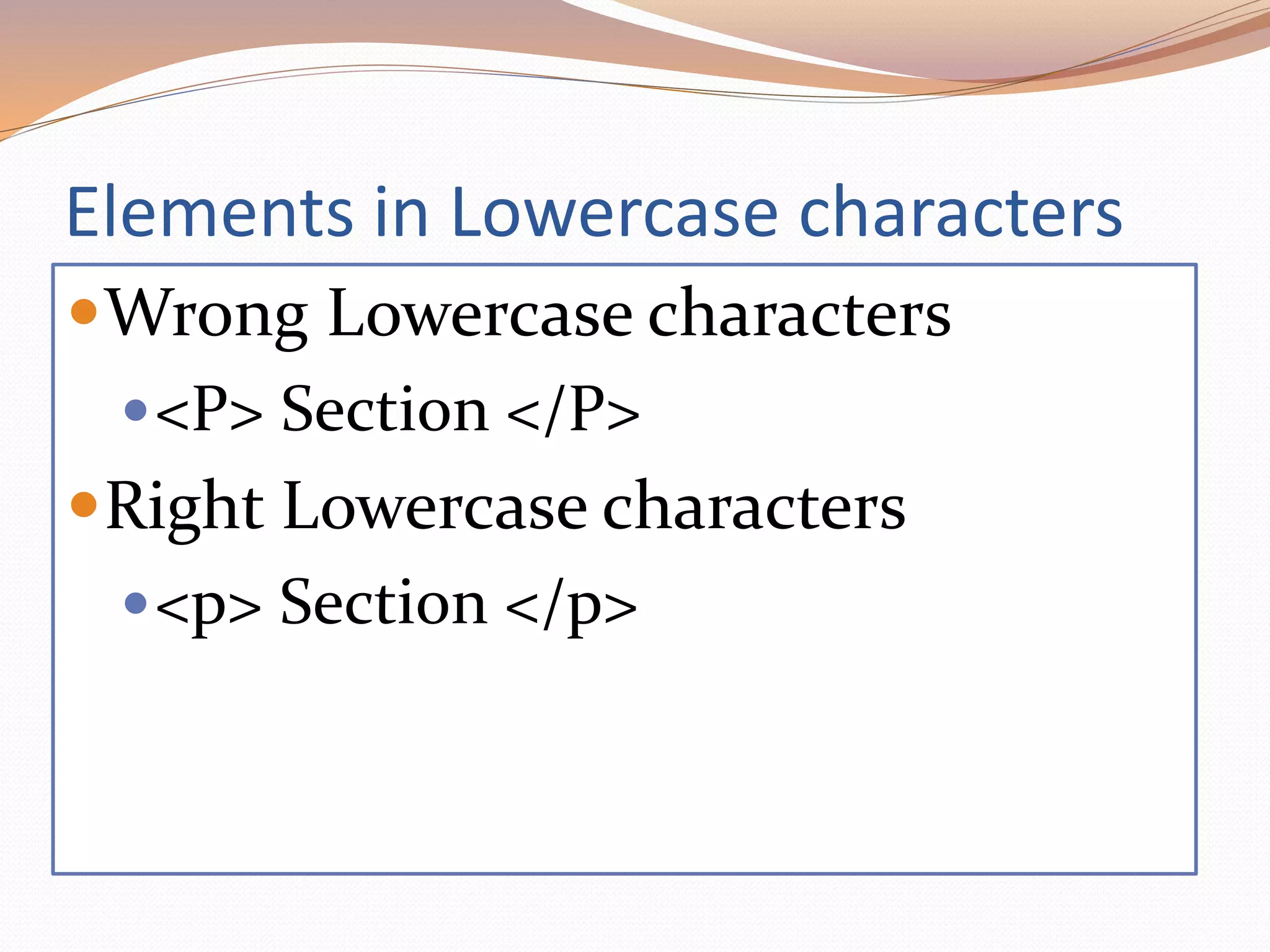 Elements in Lowercase characters
Wrong Lowercase characters
<P> Section </P>
Right Lowercase characters
<p> Section </p>
 