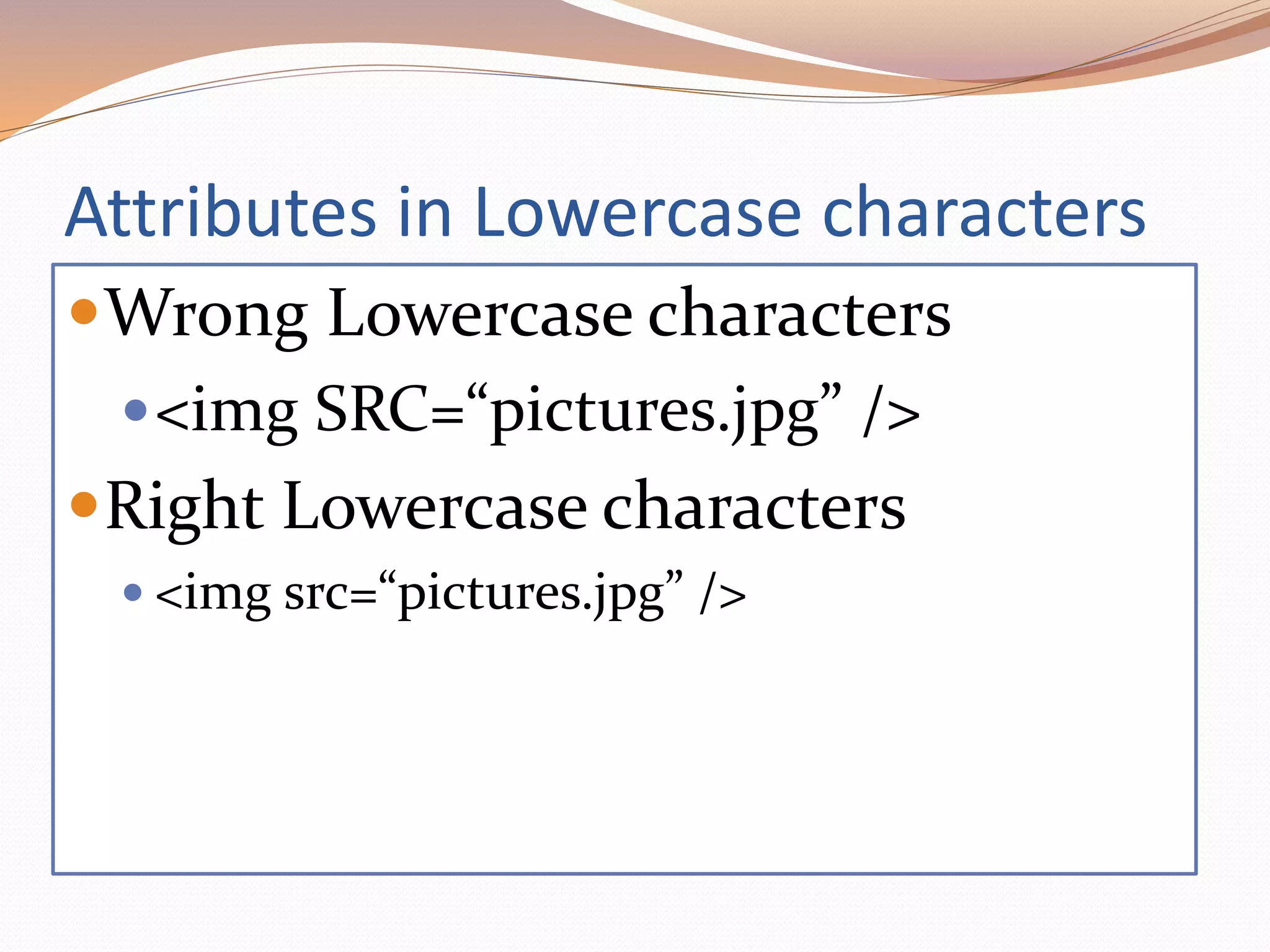 Attributes in Lowercase characters
Wrong Lowercase characters
<img SRC=“pictures.jpg” />
Right Lowercase characters
 <img src=“pictures.jpg” />
 