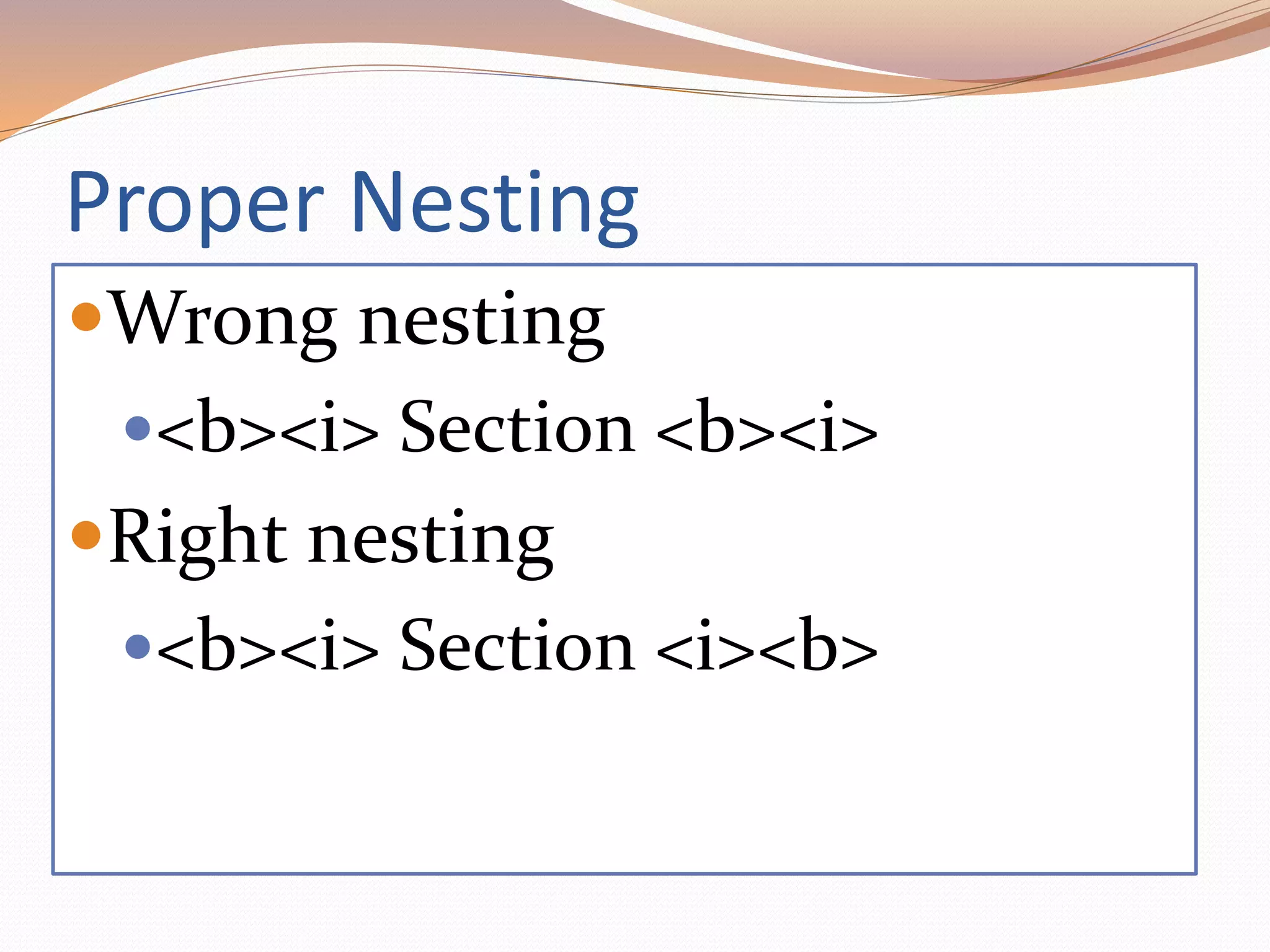 Proper Nesting
Wrong nesting
<b><i> Section <b><i>
Right nesting
<b><i> Section <i><b>
 