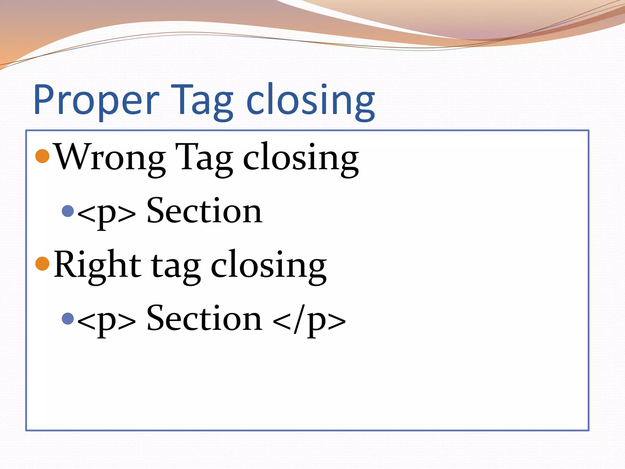 Proper Tag closing
Wrong Tag closing
<p> Section
Right tag closing
<p> Section </p>
 