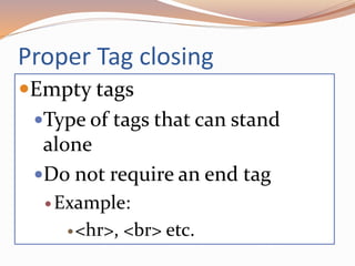 Proper Tag closing
Empty tags
Type of tags that can stand
alone
Do not require an end tag
 Example:
<hr>, <br> etc.
 