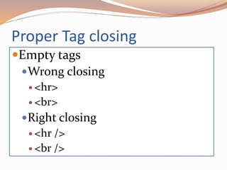 Proper Tag closing
Empty tags
Wrong closing
 <hr>
 <br>
Right closing
 <hr />
 <br />
 