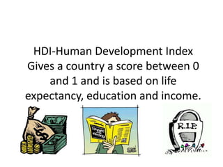 HDI-Human Development Index
Gives a country a score between 0
    and 1 and is based on life
expectancy, education and income.
 