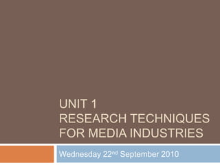 Unit 1research techniques for media industries Wednesday 22nd September 2010 