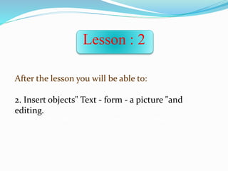 Lesson : 2
After the lesson you will be able to:
2. Insert objects" Text - form - a picture "and
editing.
1. Recognize the toolbar, the main interface to the Swish program.
 