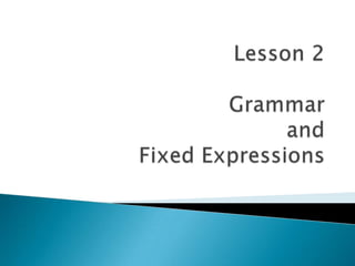 Lesson 2Grammar and Fixed Expressions 