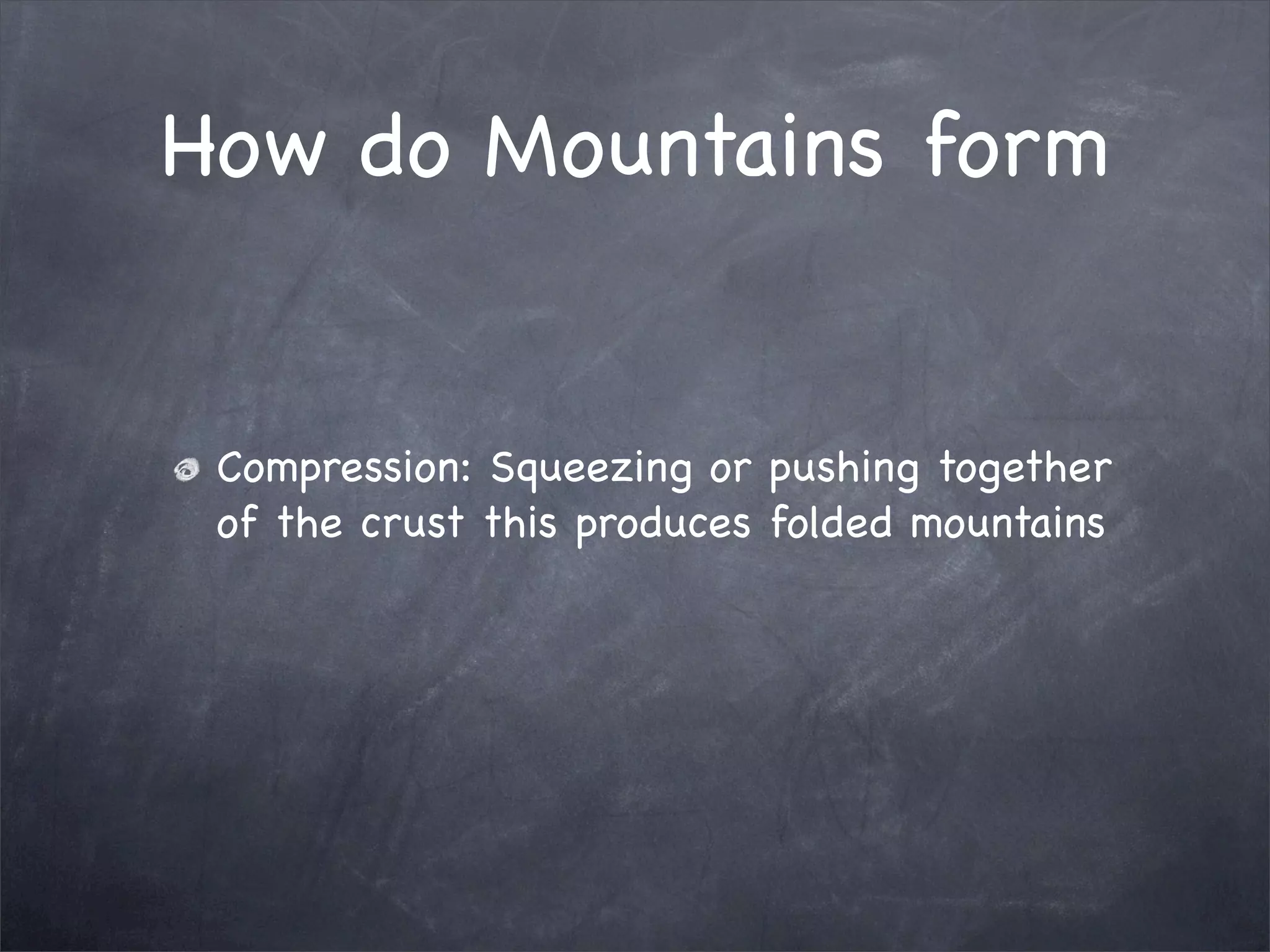 How do Mountains form
Compression: Squeezing or pushing together
of the crust this produces folded mountains
