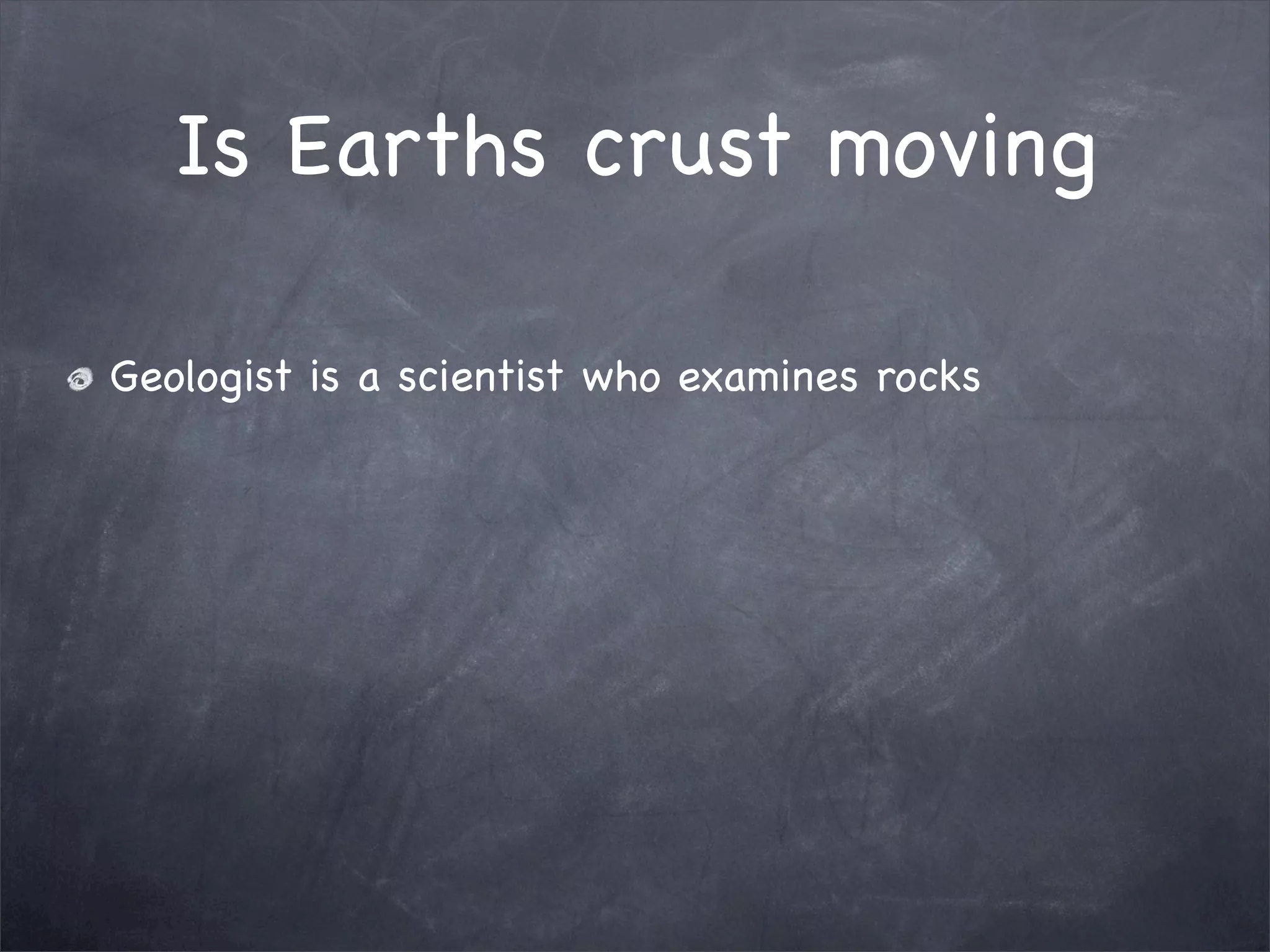 Is Earths crust moving
Geologist is a scientist who examines rocks