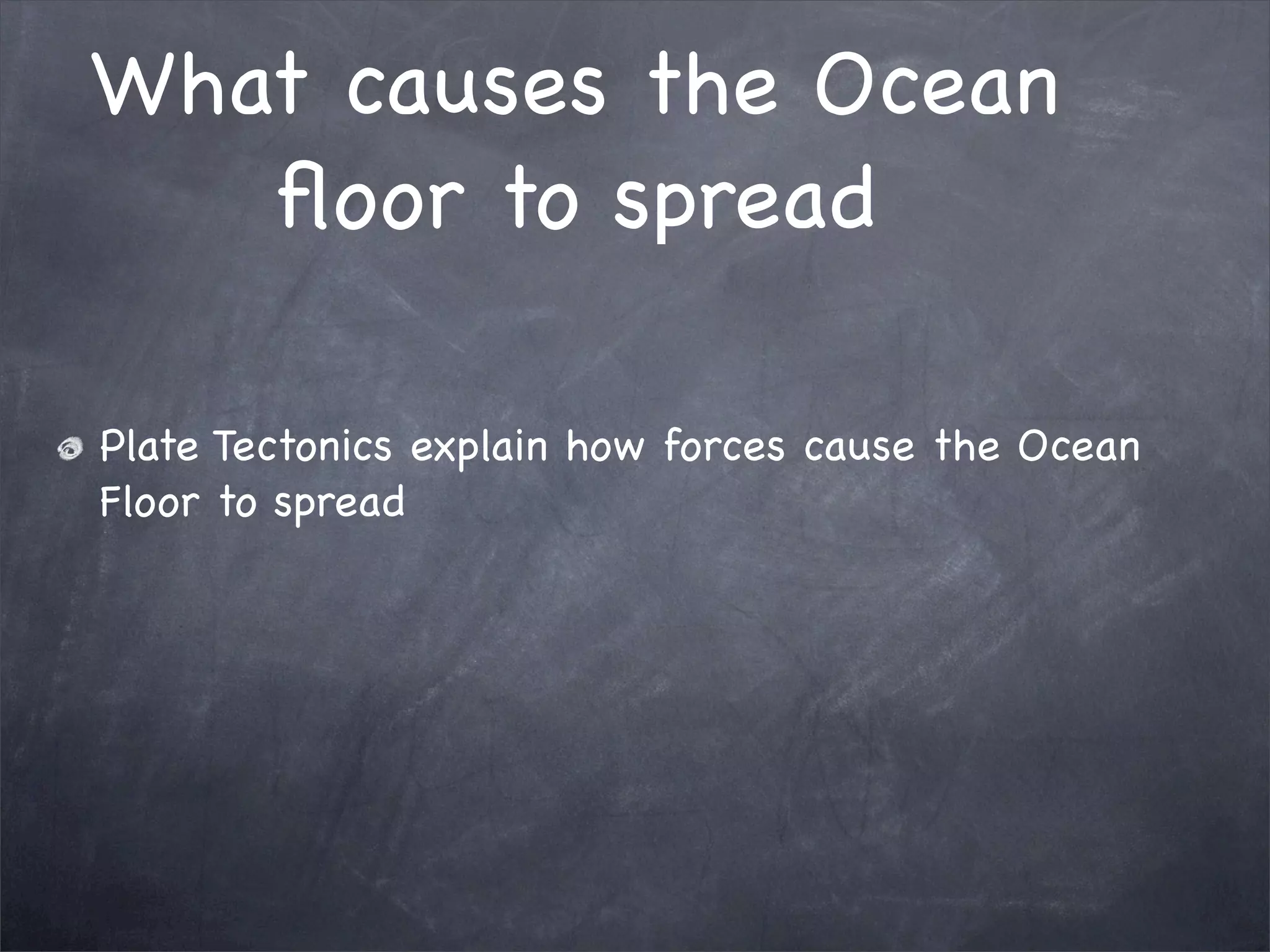 What causes the Ocean
floor to spread
Plate Tectonics explain how forces cause the Ocean
Floor to spread