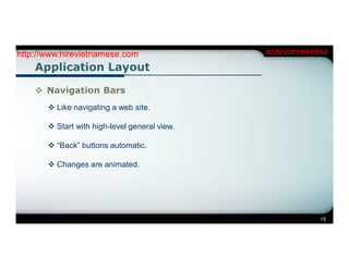 http://www.hirevietnamese.com                  HIREVIETNAMESE

    Application Layout

     Navigation Bars
        Like navigating a web site.

        Start with high-level general view.

        “Back” buttons automatic.

        Changes are animated.




                                                           15
 
