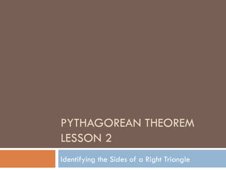 PYTHAGOREAN THEOREM
LESSON 2
Identifying the Sides of a Right Triangle
 