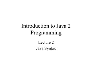 Introduction to Java 2
    Programming
       Lecture 2
      Java Syntax
 